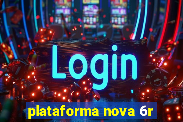 plataforma nova 6r